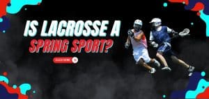 Read more about the article Is Lacrosse A Spring Sport?