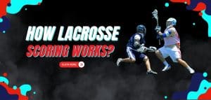 Read more about the article How Lacrosse Scoring Works? 