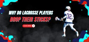 Read more about the article Why Do Lacrosse Players Drop Their Sticks?